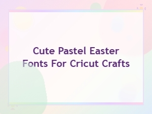 Cute Pastel Easter Fonts for Cricut Crafts – Free Downloads